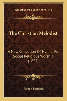 Paperback The Christian Melodist: A New Collection Of Hymns For Social Religious Worship (1857) Book