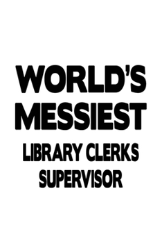 World's Messiest Library Clerks Supervisor: Awesome Library Clerks Supervisor Notebook, Library Assistants Supervisor Journal Gift, Diary, Doodle Gift ... | 6 x 9 Compact Size, 109 Blank Lined Pages
