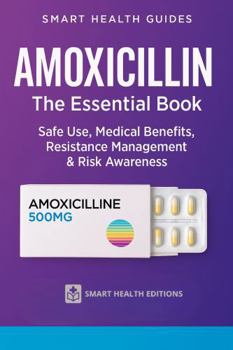 Amoxicillin the Essential Book: Safe Use, Medical Benefits, Resistance Management & Risk Awareness