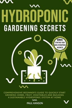 Paperback Hydroponic Gardening Secrets: Comprehensive Beginner's Guide to Quickly Start Growing Herbs, Fruit, Vegetables and Building A Sustainable Hydroponic Book