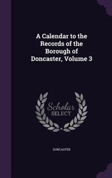 Hardcover A Calendar to the Records of the Borough of Doncaster, Volume 3 Book