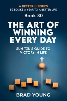The Art of Winning Every Day: Sun Tzu's Guide to Victory in Life: Sun Tzu's Guide to Victory in Life (A Better U:52 BOOKS A YEAR TO A BETTER LIFE)
