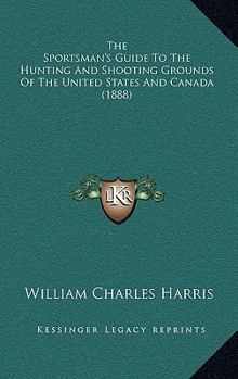 Paperback The Sportsman's Guide To The Hunting And Shooting Grounds Of The United States And Canada (1888) Book