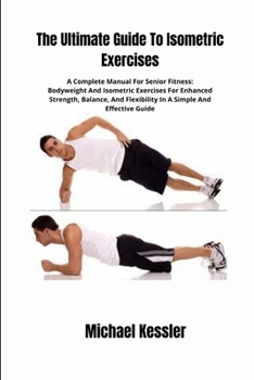 Paperback The Ultimate Guide To Isometric Exercises: A Complete Manual For Senior Fitness: Bodyweight And Isometric Exercises For Enhanced Strength, Balance, An Book