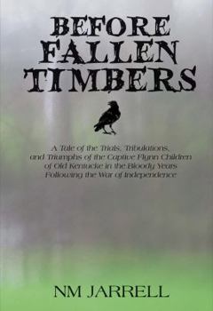Before Fallen Timbers: A Tale of the Trials, Tribulations, and Triumphs of the Captive Flynn Children of Old Kentucke in the Bloody Years Following the War of Independence