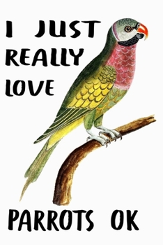 I Just Really Love Parrots: Parrot Notebook Journal With Lined Pages, Prefect For Taking Notes, Funny Gifts For Parrot Lovers.