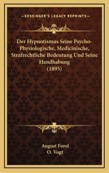 Der Hypnotismus Seine Psycho-Physiologische, Medicinische, Strafrechtliche Bedeutung Und Seine Handhabung (1895)