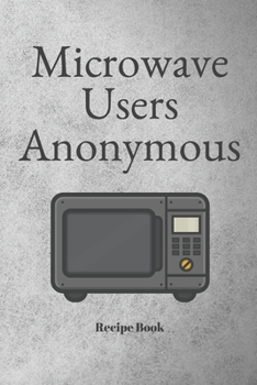 Paperback Microwave Users Anonymous: Blank Recipe Journal/Book to Write in Favorite Recipes and Meals 6x9, 105 pages Book