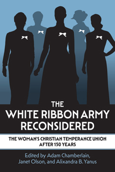 The White Ribbon Army Reconsidered: The Woman's Christian Temperance Union after 150 Years