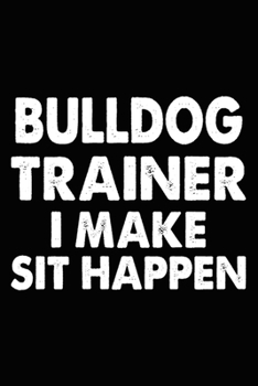 Paperback Bulldog Trainer I Make Sit Happen: Best Bulldog Training Log Book gifts. Best Dog Trainer Log Book gifts For Dog Lovers who loves Bulldog. Cute Bulldo Book