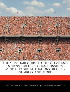 The Armchair Guide to the Cleveland Indians : Culture, Championships, Minor League Affiliations, Retired Numbers, and More