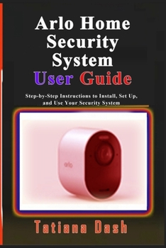 Paperback Arlo Home Security System User Guide: Step-by-Step Instructions to Install, Set Up, and Use Your Security System Book