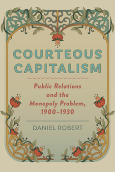 Hardcover Courteous Capitalism: Public Relations and the Monopoly Problem, 1900-1930 Book