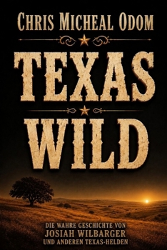 Wild Texas: Die wahren Geschichten von Josiah Wilbarger und anderen Texas-Helden (German Edition)