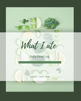 Paperback What I ate Daily Food Log January - June 2020: Daily 6 Month Meal Tracker - Ideal for Weight Loss Food Sensitivities, Calorie Counting, Diet, Improve Book