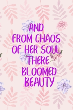 And From Chaos Of Her Soul There Bloomed Beauty: All Purpose 6x9" Blank Lined Notebook Journal Way Better Than A Card Trendy Unique Gift Flowered Bloom