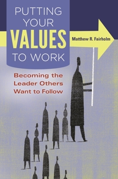 Hardcover Putting Your Values to Work: Becoming the Leader Others Want to Follow Book