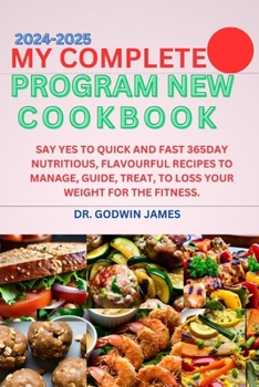 MY COMPLETE PROGRAM NEW COOKBOOK 2024-2025: SAY YES TO QUICK AND FAST 365DAY NUTRITIOUS, FLAVOURFUL RECIPES TO MANAGE, GUIDE, TREAT, TO LOSS YOUR WEIGHT FOR THE FITNESS.