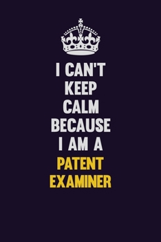 I can't Keep Calm Because I Am A Patent Examiner: Motivational and inspirational career blank lined gift notebook with matte finish