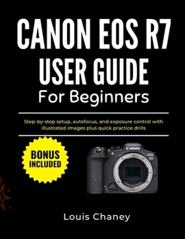 Paperback Canon EOS R7 User Guide for Beginners: Step-by-step setup, autofocus, and exposure control with illustrated images plus quick practice drills Book
