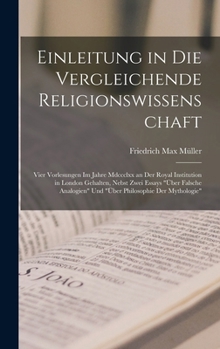 Einleitung in Die Vergleichende Religionswissenschaft: Vier Vorlesungen Im Jahre 1870 an Der Royal Institution in London Gehalten, Nebst Zwei Essays "�ber Falsche Analogien" Und "�ber Philosophie Der 
