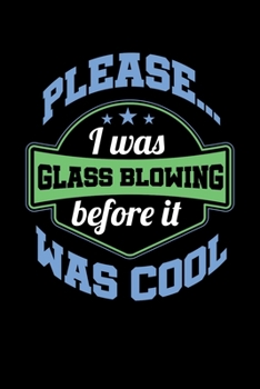 Please... I Was Glassblowing Before It Was Cool: Reading Notebook Journal For Glassblowing Fans And Masters Of Glassmaking Fire Art Lovers