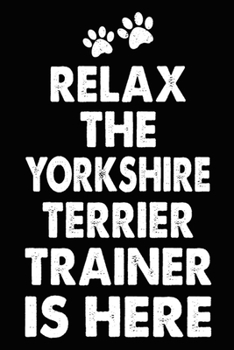 Relax The Yorkshire Terrier Trainer Is Here: Yorkshire Terrier Training Log Book gifts. Best Dog Trainer Log Book gifts For Dog Lovers who loves ... Trainer Log Book Gifts is the perfect gifts.