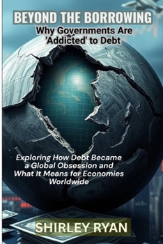 Paperback Beyond the Borrowing: Exploring How Debt Became a Global Obsession and What It Means for Economies Worldwide Book