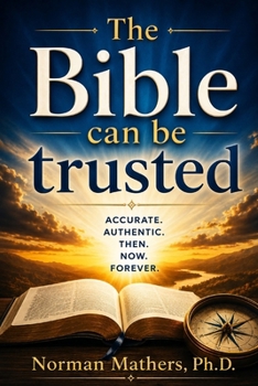 THE BIBLE CAN BE TRUSTED: Why God’s Word—the Bible—Can Be Trusted A Clear, Evidence-Based Case for the Reliability of Scripture