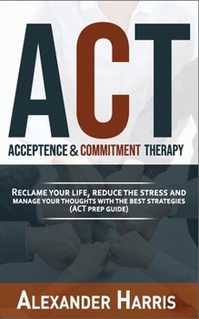 Paperback acceptance & commitment therapy: reclame your life, reduce the stress and manage your thoughts with the best strategies (ACT prep guide) Book