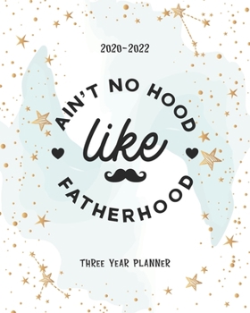 Paperback Ain't No Hood Like Fatherhood: Three Year 2020-2022 Calendar Planner For Academic Agenda Schedule Organizer Logbook Journal Goal Year 36 Months Appoi Book