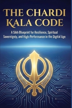 The Chardi Kala Code: A Sikh Blueprint for Resilience, Spiritual Sovereignty, and High-Performance in the Digital Age