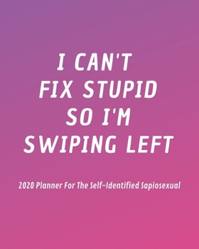 Paperback I Can't Fix Stupid So I'm Swiping Left: 2020 Planner For The Self-Identified Sapiosexual: Perfect Gift/Must Have For Those Who Are Sexually Attracted Book