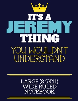 Paperback It's A Jeremy Thing You Wouldn't Understand Large (8.5x11) Wide Ruled Notebook: A cute book to write in for any book lovers, doodle writers and buddin Book