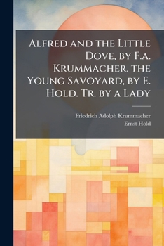 Alfred and the Little Dove, by F.A. Krummacher. the Young Savoyard, by E. Hold. Tr. by a Lady