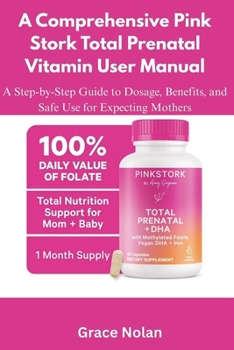 Paperback A Comprehensive Pink Stork Total Prenatal Vitamin User Manual: A Step-by-Step Guide to Dosage, Benefits, and Safe Use for Expecting Mothers Book