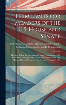 Hardcover Term Limits for Members of the U.S. House and Senate: Hearings Before the Subcommittee on the Constitution of the Committee on the Judiciary, House of Book