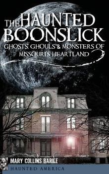 The Haunted Boonslick: : Ghosts, Ghouls & Monsters of Missouri's Heartland