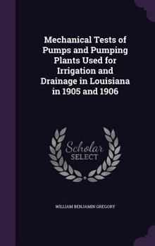 Hardcover Mechanical Tests of Pumps and Pumping Plants Used for Irrigation and Drainage in Louisiana in 1905 and 1906 Book