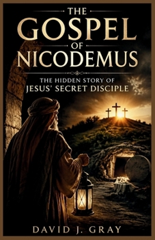 The Gospel of Nicodemus: The Hidden Story of Jesus’ Secret Disciple: Life of Nicodemus, the Acts of Pilate, the Trial of Christ, and the Ancient Mystery of the Harrowing of Hell