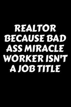 Realtor Because Bad Ass Miracle Worker Isn't A Job Title - Realtor Journal/Notebook: 6x9 Blank lined journal/notebook