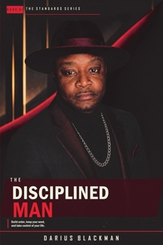 The Disciplined Man: Build order, keep your word, and take control of your life. (Standards)