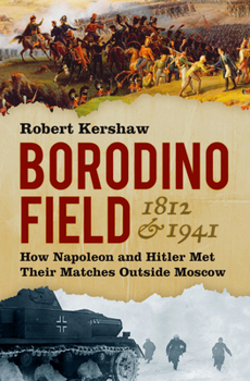 Hardcover Borodino Field 1812 & 1941: How Napoleon and Hitler Met Their Matches Outside Moscow Book