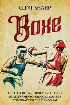 Paperback Boxe: Quello che i Migliori Pugili sanno su Allenamento, Gioco di gambe e Combinazioni che tu non sai [Italian] Book