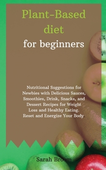 Hardcover Plant-Based Diet for Beginners: Nutritional Suggestions for Newbies with Delicious Sauces, Smoothies, Drink, Snacks, and Dessert Recipes for Weight Lo Book