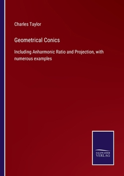 Paperback Geometrical Conics: Including Anharmonic Ratio and Projection, with numerous examples Book