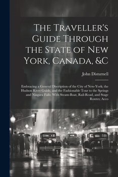 Paperback The Traveller's Guide Through the State of New York, Canada, &C: Embracing a General Discription of the City of New-York; the Hudson River Guide, and Book