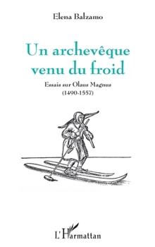 Un archevêque venu du froid: Essais sur Olaus Magnus (1490-1557) (French Edition)