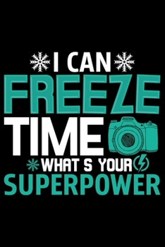I Can Freeze Time What's Your Superpower: Photographer’s Notebook Journal, Photography Notebook, Photography journal, College Ruled Journal, Notebook for Photographers, Photographer gifts