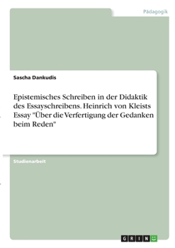 Paperback Epistemisches Schreiben in der Didaktik des Essayschreibens. Heinrich von Kleists Essay "Über die Verfertigung der Gedanken beim Reden" [German] Book